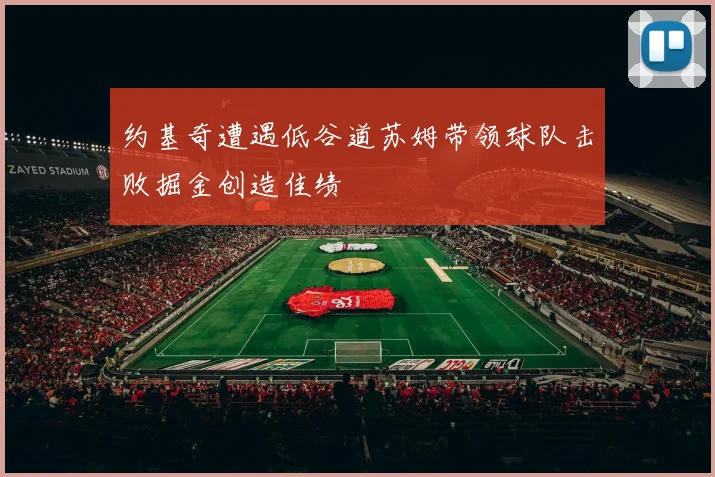 约基奇遭遇低谷道苏姆带领球队击败掘金创造佳绩