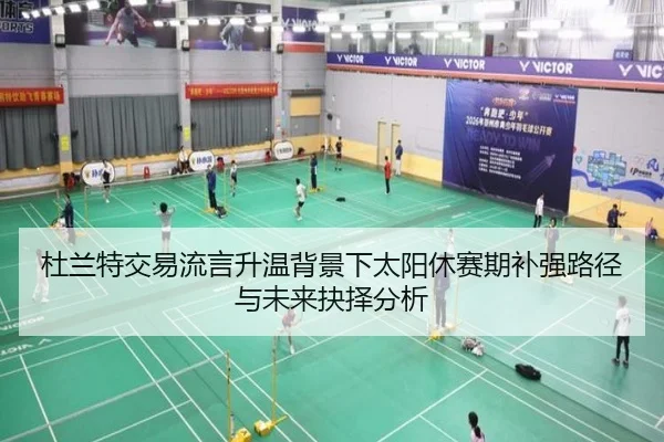 杜兰特交易流言升温背景下太阳休赛期补强路径与未来抉择分析