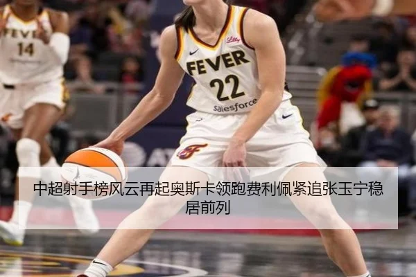 中超射手榜风云再起奥斯卡领跑费利佩紧追张玉宁稳居前列